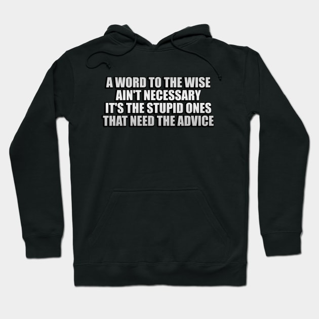 A word to the wise ain't necessary  it's the stupid ones that need, the advice Hoodie by Geometric Designs